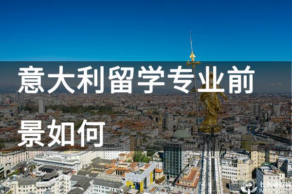 意大利留學專業前景如何？